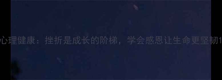 图片 心理健康：挫折是成长的阶梯，学会感恩让生命更坚韧1