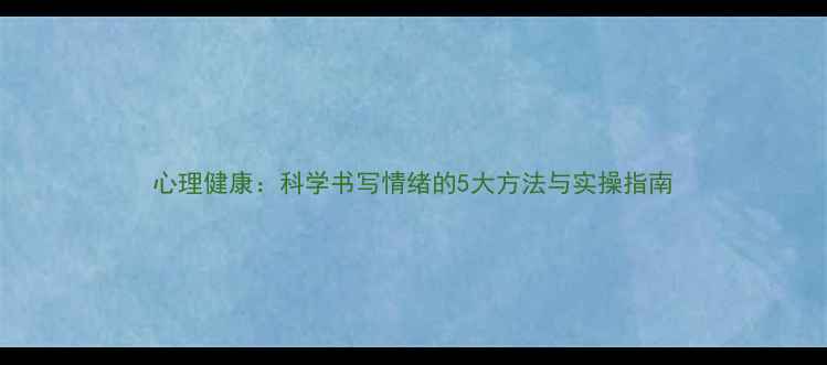 图片 心理健康：科学书写情绪的5大方法与实操指南