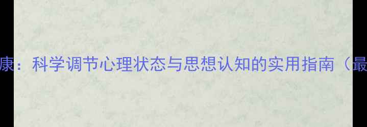图片 心理健康：科学调节心理状态与思想认知的实用指南（最新版）