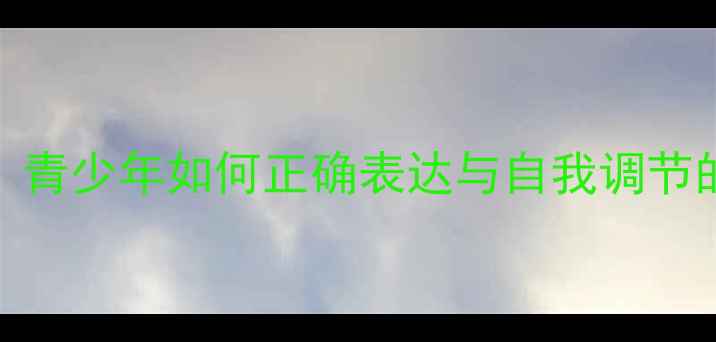 图片 心理健康：青少年如何正确表达与自我调节的实践指南