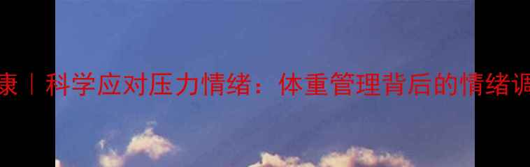 图片 心理健康｜科学应对压力情绪：体重管理背后的情绪调节指南