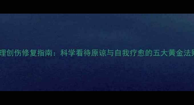 图片 心理创伤修复指南：科学看待原谅与自我疗愈的五大黄金法则1
