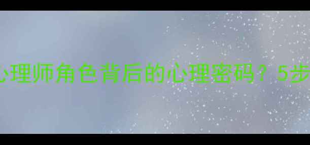 图片 心理剧：如何看懂心理师角色背后的心理密码？5步解锁心理健康知识1