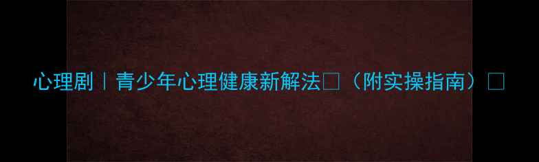 图片 心理剧｜青少年心理健康新解法🎭（附实操指南）💡