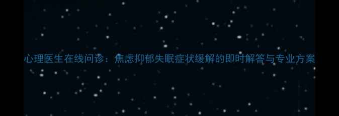 图片 心理医生在线问诊：焦虑抑郁失眠症状缓解的即时解答与专业方案
