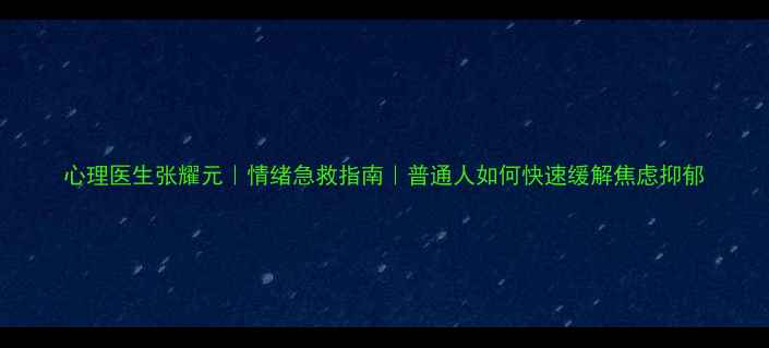 图片 心理医生张耀元｜情绪急救指南｜普通人如何快速缓解焦虑抑郁