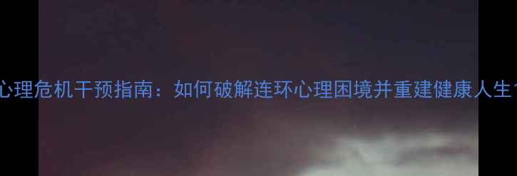 图片 心理危机干预指南：如何破解连环心理困境并重建健康人生1