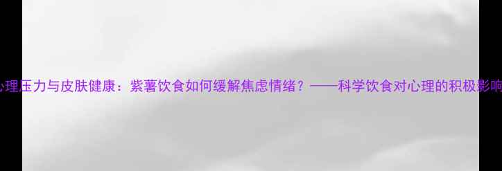 图片 心理压力与皮肤健康：紫薯饮食如何缓解焦虑情绪？——科学饮食对心理的积极影响1