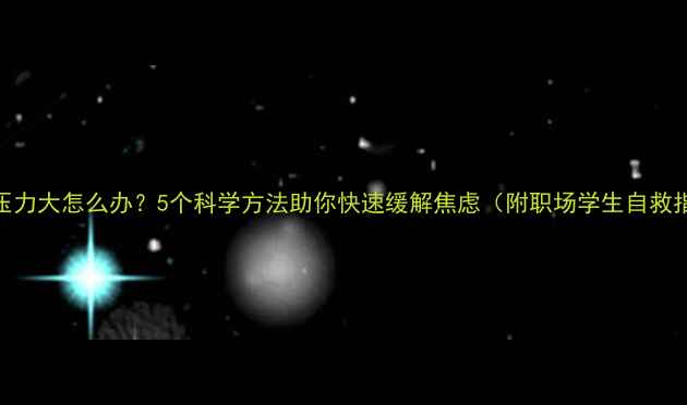 图片 心理压力大怎么办？5个科学方法助你快速缓解焦虑（附职场学生自救指南）