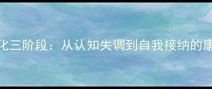 图片 心理变化三阶段：从认知失调到自我接纳的康复指南