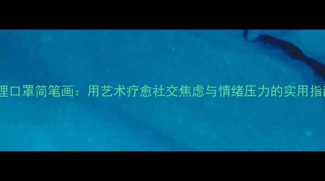 图片 心理口罩简笔画：用艺术疗愈社交焦虑与情绪压力的实用指南1