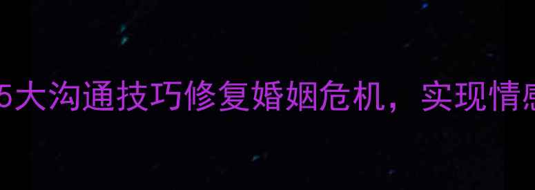 图片 心理咨询夫妻治疗：如何通过5大沟通技巧修复婚姻危机，实现情感升温与关系重塑（附案例）1