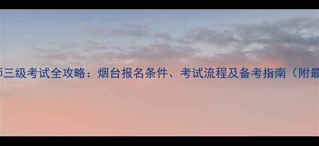 图片 心理咨询师三级考试全攻略：烟台报名条件、考试流程及备考指南（附最新政策）1