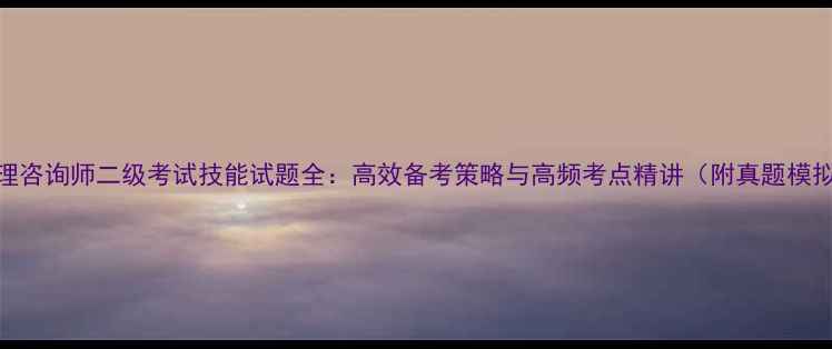 图片 心理咨询师二级考试技能试题全：高效备考策略与高频考点精讲（附真题模拟）