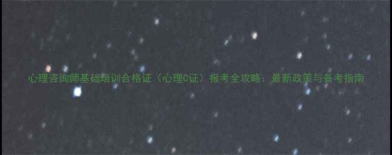 图片 心理咨询师基础培训合格证（心理C证）报考全攻略：最新政策与备考指南