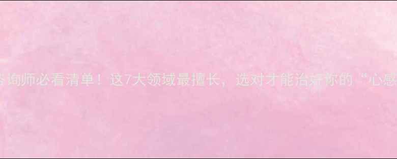 图片 心理咨询师必看清单！这7大领域最擅长，选对才能治好你的“心感冒”1