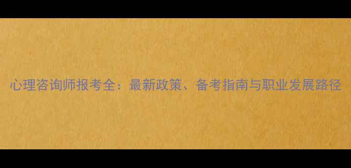 图片 心理咨询师报考全：最新政策、备考指南与职业发展路径