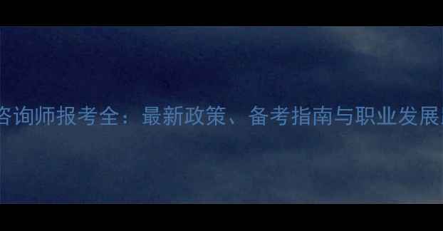 图片 心理咨询师报考全：最新政策、备考指南与职业发展路径1