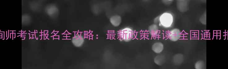 图片 心理咨询师考试报名全攻略：最新政策解读+全国通用报名指南