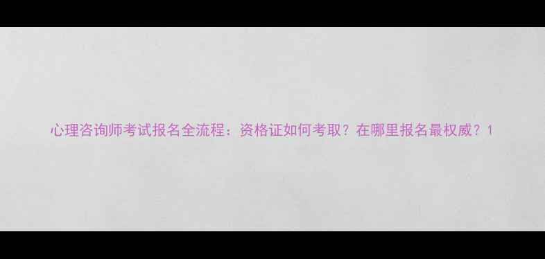 图片 心理咨询师考试报名全流程：资格证如何考取？在哪里报名最权威？1