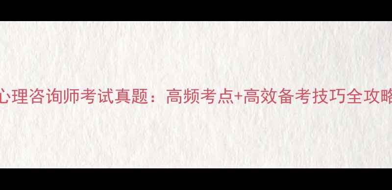 图片 心理咨询师考试真题：高频考点+高效备考技巧全攻略