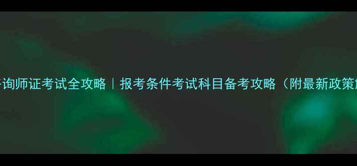 图片 心理咨询师证考试全攻略｜报考条件考试科目备考攻略（附最新政策解读）