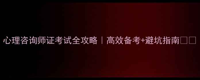 图片 心理咨询师证考试全攻略｜高效备考+避坑指南📚✨