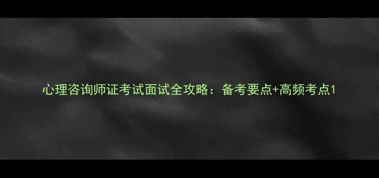 图片 心理咨询师证考试面试全攻略：备考要点+高频考点1