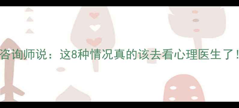 图片 心理咨询师说：这8种情况真的该去看心理医生了！🌸1