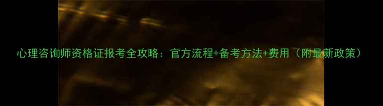 图片 心理咨询师资格证报考全攻略：官方流程+备考方法+费用（附最新政策）