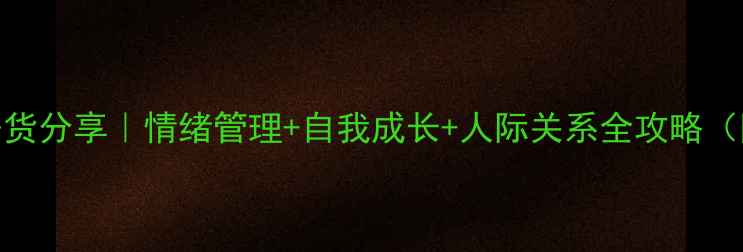 图片 心理团辅课干货分享｜情绪管理+自我成长+人际关系全攻略（附免费资源）