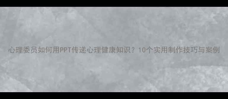 图片 心理委员如何用PPT传递心理健康知识？10个实用制作技巧与案例