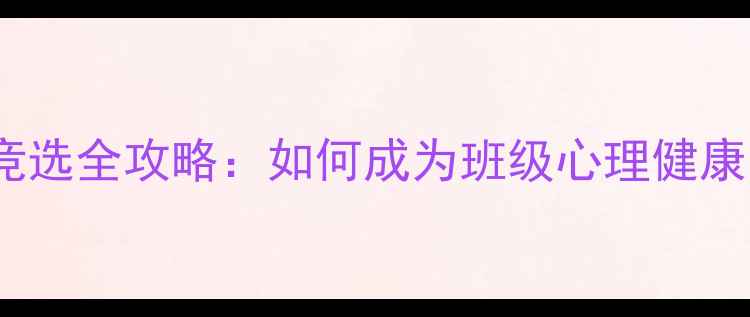 图片 心理委员竞选全攻略：如何成为班级心理健康守护者？1