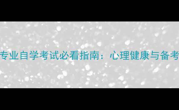 图片 心理学专业自学考试必看指南：心理健康与备考策略全