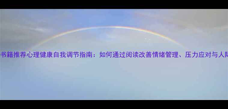 图片 心理学书籍推荐心理健康自我调节指南：如何通过阅读改善情绪管理、压力应对与人际关系1
