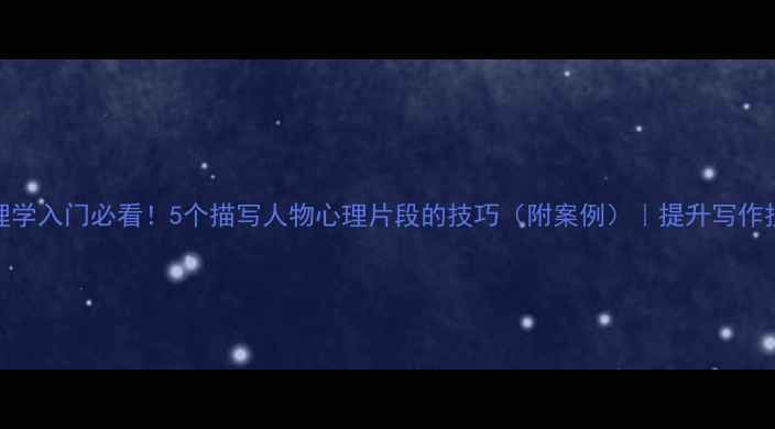 图片 心理学入门必看！5个描写人物心理片段的技巧（附案例）｜提升写作技巧