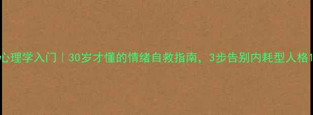 图片 心理学入门｜30岁才懂的情绪自救指南，3步告别内耗型人格1