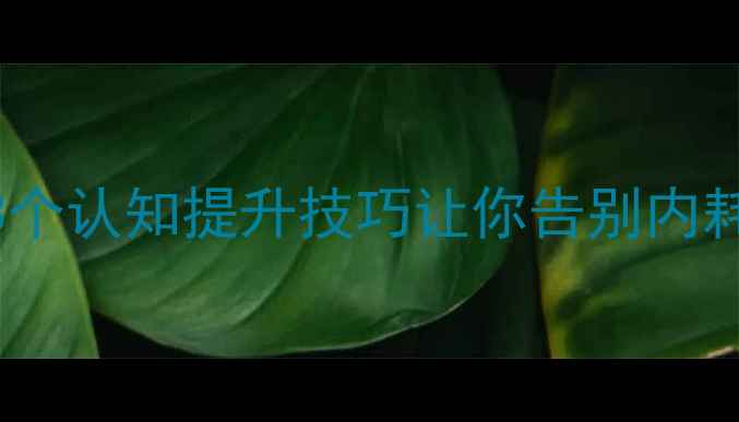 图片 心理学冷知识｜3个认知提升技巧让你告别内耗（附实操手册）