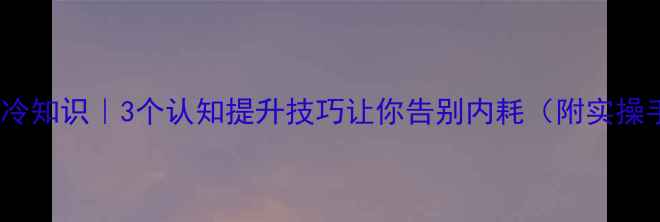 图片 心理学冷知识｜3个认知提升技巧让你告别内耗（附实操手册）1