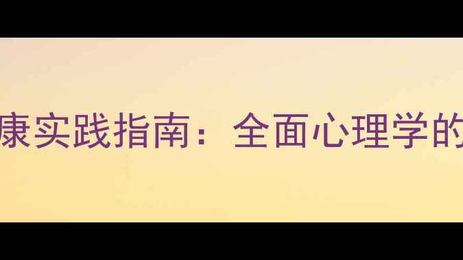 图片 心理学分类与心理健康实践指南：全面心理学的六大分支及实际应用