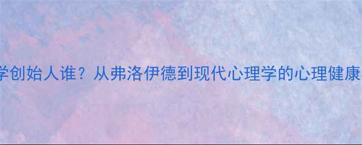 图片 心理学创始人谁？从弗洛伊德到现代心理学的心理健康启示1