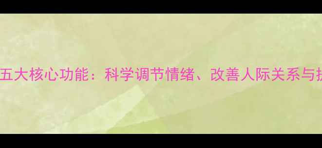 图片 心理学在心理健康中的五大核心功能：科学调节情绪、改善人际关系与提升幸福感的实证案例1
