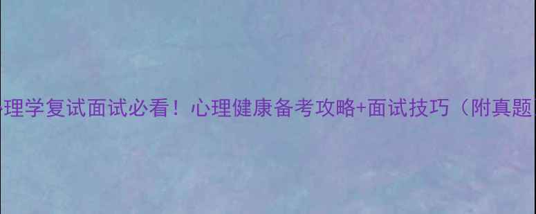 图片 心理学复试面试必看！心理健康备考攻略+面试技巧（附真题）