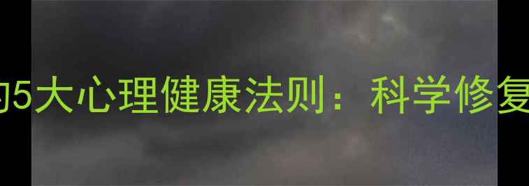 图片 心理学大师公开的5大心理健康法则：科学修复情绪的实操指南1