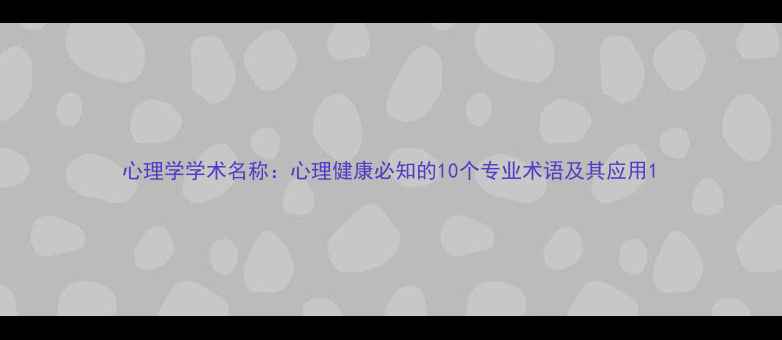 图片 心理学学术名称：心理健康必知的10个专业术语及其应用1