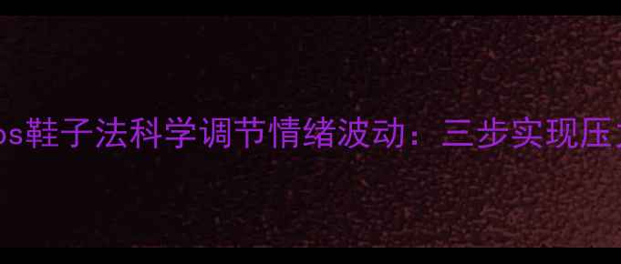 图片 心理学家教你用Cos鞋子法科学调节情绪波动：三步实现压力转化与自我疗愈