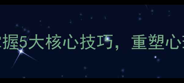 图片 心理学家鲁宾斯坦：掌握5大核心技巧，重塑心理健康与压力管理能力