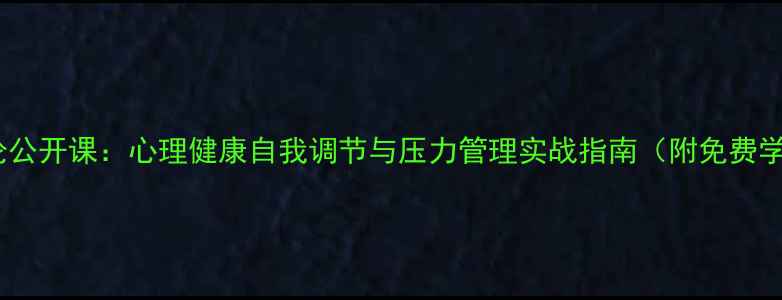 图片 心理学导论公开课：心理健康自我调节与压力管理实战指南（附免费学习资料）1