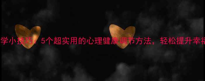 图片 心理学小技巧：5个超实用的心理健康调节方法，轻松提升幸福感1