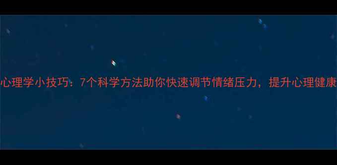 图片 心理学小技巧：7个科学方法助你快速调节情绪压力，提升心理健康